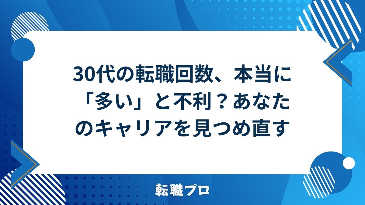 30代の転職回数、本当に「多い」と不利？あなたのキャリアを見つめ直す